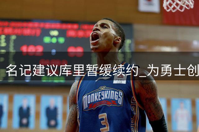 名记建议库里暂缓续约 为勇士创造超亿薪资空间